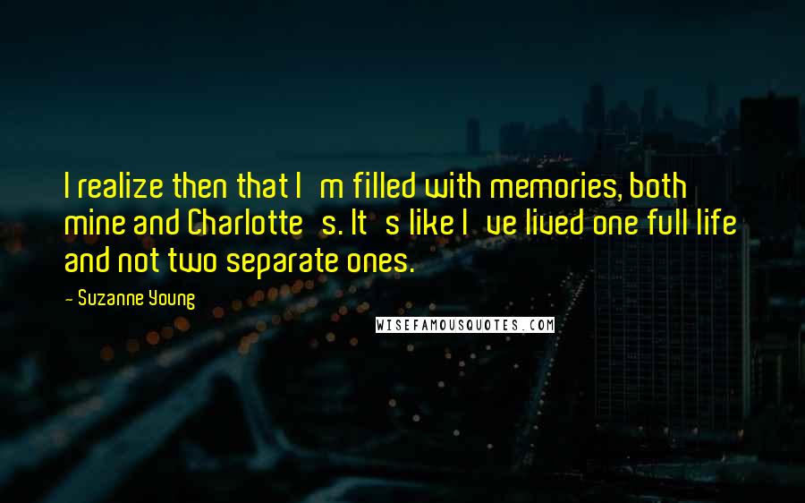 Suzanne Young Quotes: I realize then that I'm filled with memories, both mine and Charlotte's. It's like I've lived one full life and not two separate ones.