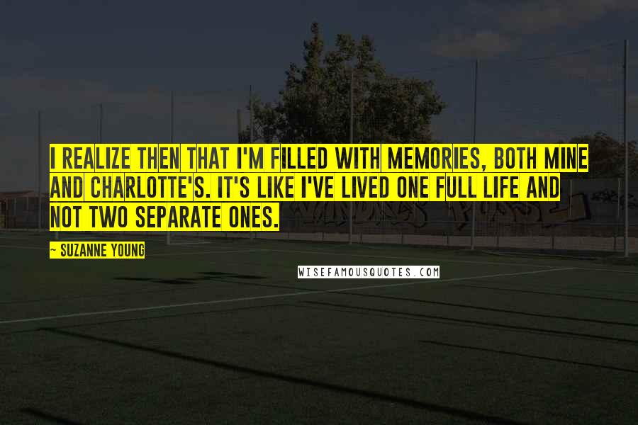 Suzanne Young Quotes: I realize then that I'm filled with memories, both mine and Charlotte's. It's like I've lived one full life and not two separate ones.