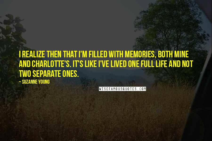 Suzanne Young Quotes: I realize then that I'm filled with memories, both mine and Charlotte's. It's like I've lived one full life and not two separate ones.