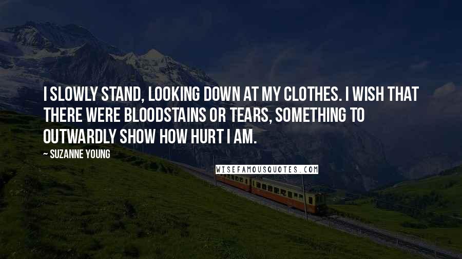 Suzanne Young Quotes: I slowly stand, looking down at my clothes. I wish that there were bloodstains or tears, something to outwardly show how hurt I am.