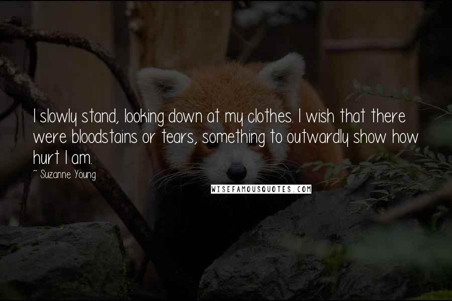 Suzanne Young Quotes: I slowly stand, looking down at my clothes. I wish that there were bloodstains or tears, something to outwardly show how hurt I am.