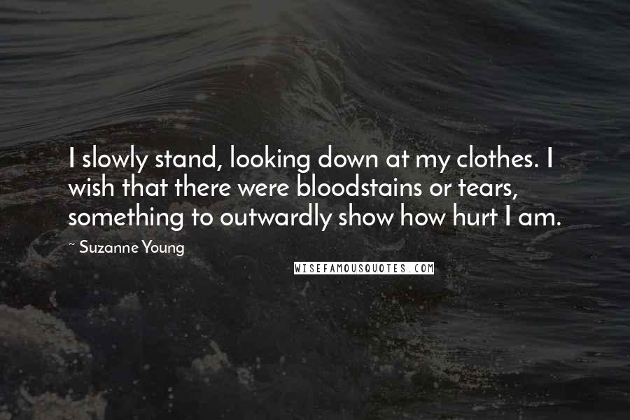 Suzanne Young Quotes: I slowly stand, looking down at my clothes. I wish that there were bloodstains or tears, something to outwardly show how hurt I am.