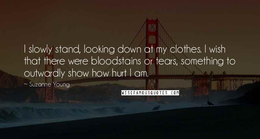 Suzanne Young Quotes: I slowly stand, looking down at my clothes. I wish that there were bloodstains or tears, something to outwardly show how hurt I am.