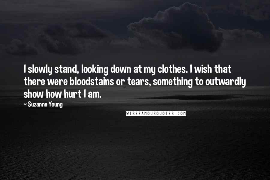 Suzanne Young Quotes: I slowly stand, looking down at my clothes. I wish that there were bloodstains or tears, something to outwardly show how hurt I am.