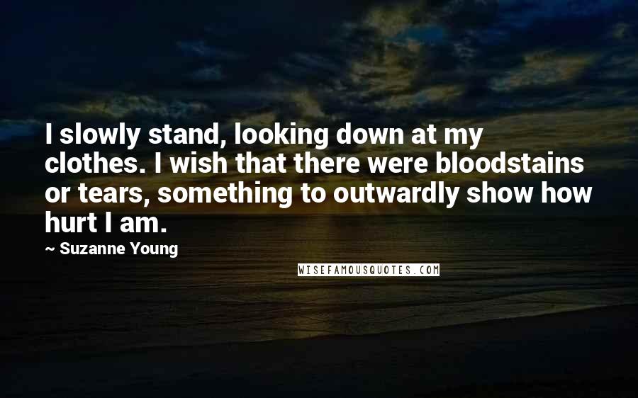 Suzanne Young Quotes: I slowly stand, looking down at my clothes. I wish that there were bloodstains or tears, something to outwardly show how hurt I am.