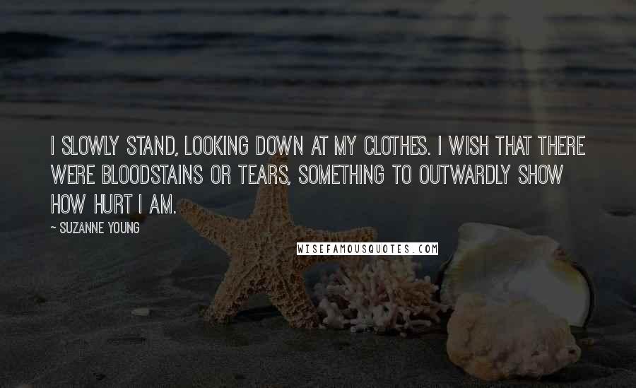Suzanne Young Quotes: I slowly stand, looking down at my clothes. I wish that there were bloodstains or tears, something to outwardly show how hurt I am.