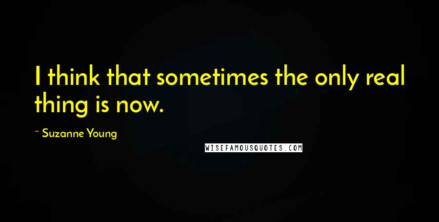 Suzanne Young Quotes: I think that sometimes the only real thing is now.
