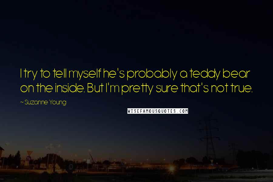 Suzanne Young Quotes: I try to tell myself he's probably a teddy bear on the inside. But I'm pretty sure that's not true.