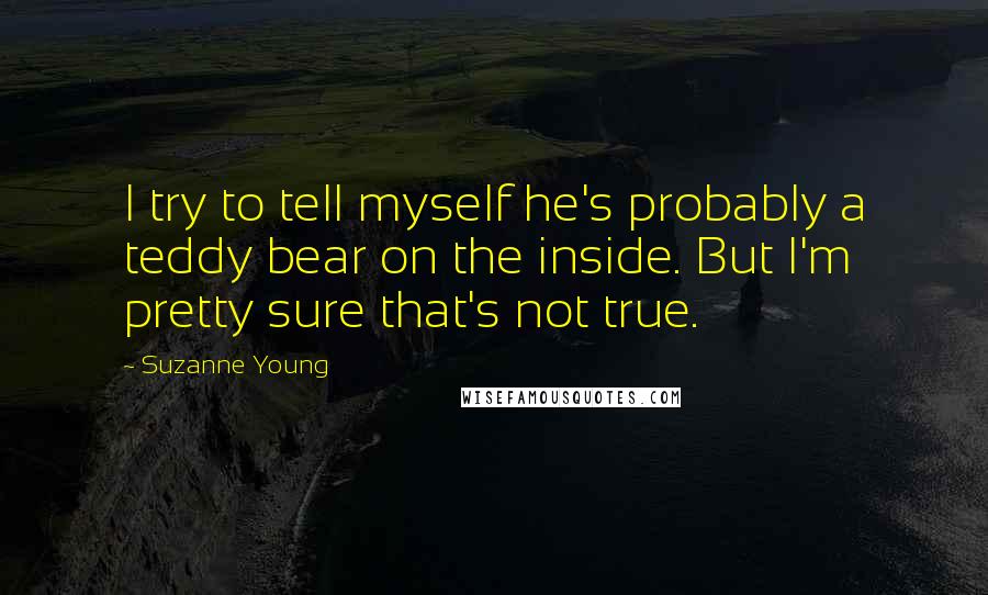 Suzanne Young Quotes: I try to tell myself he's probably a teddy bear on the inside. But I'm pretty sure that's not true.