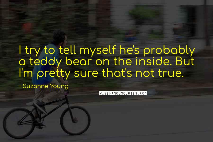 Suzanne Young Quotes: I try to tell myself he's probably a teddy bear on the inside. But I'm pretty sure that's not true.