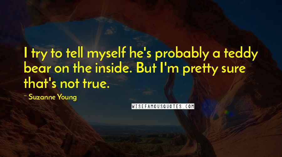 Suzanne Young Quotes: I try to tell myself he's probably a teddy bear on the inside. But I'm pretty sure that's not true.