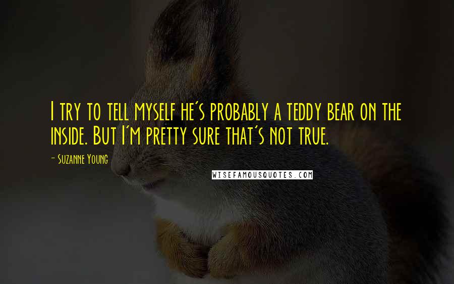 Suzanne Young Quotes: I try to tell myself he's probably a teddy bear on the inside. But I'm pretty sure that's not true.