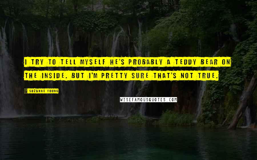 Suzanne Young Quotes: I try to tell myself he's probably a teddy bear on the inside. But I'm pretty sure that's not true.