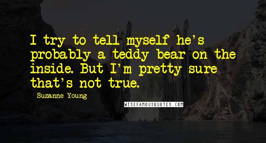 Suzanne Young Quotes: I try to tell myself he's probably a teddy bear on the inside. But I'm pretty sure that's not true.