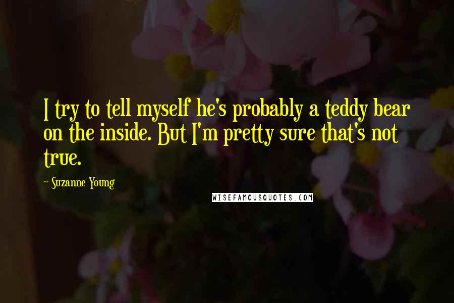 Suzanne Young Quotes: I try to tell myself he's probably a teddy bear on the inside. But I'm pretty sure that's not true.