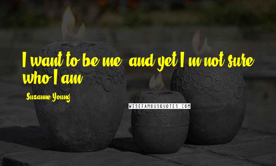 Suzanne Young Quotes: I want to be me, and yet I'm not sure who I am.