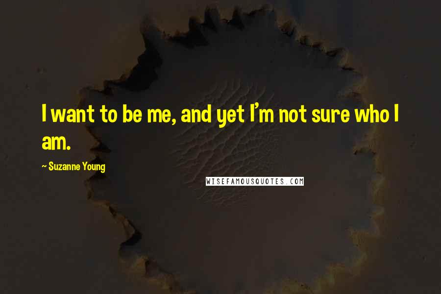 Suzanne Young Quotes: I want to be me, and yet I'm not sure who I am.