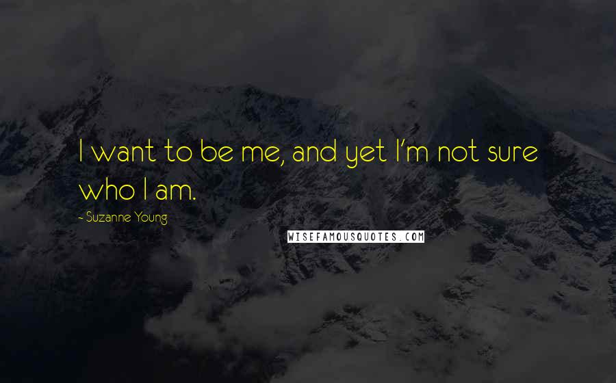 Suzanne Young Quotes: I want to be me, and yet I'm not sure who I am.