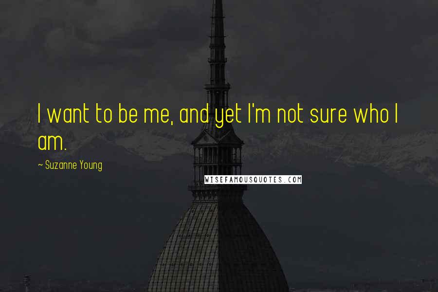 Suzanne Young Quotes: I want to be me, and yet I'm not sure who I am.
