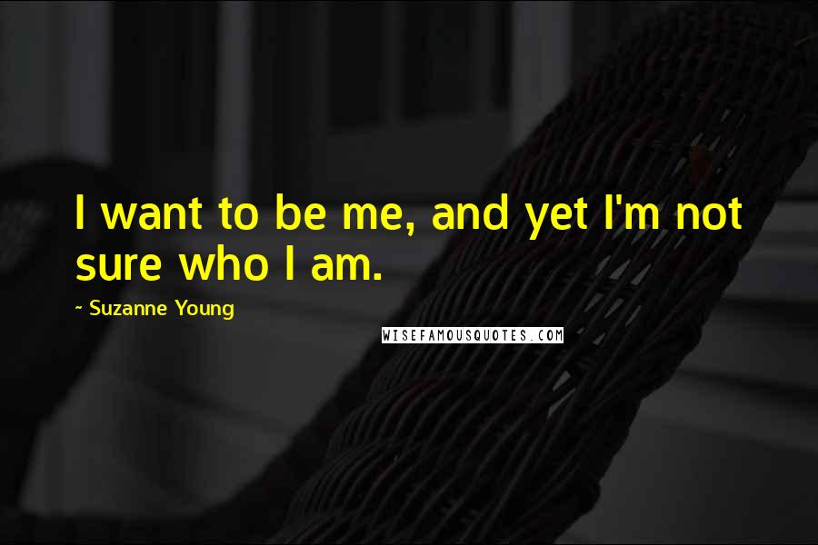 Suzanne Young Quotes: I want to be me, and yet I'm not sure who I am.