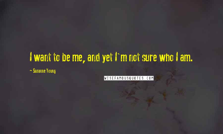 Suzanne Young Quotes: I want to be me, and yet I'm not sure who I am.