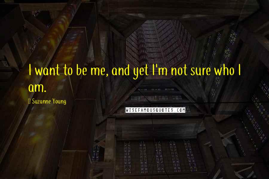 Suzanne Young Quotes: I want to be me, and yet I'm not sure who I am.