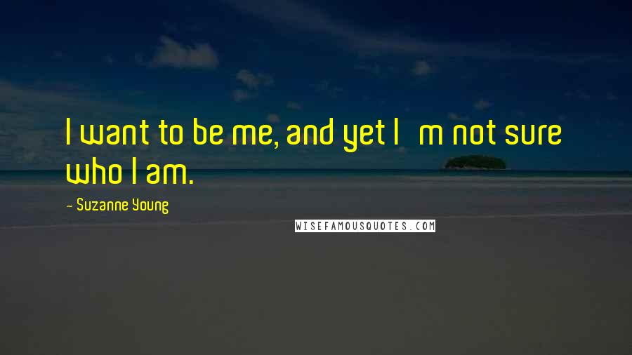 Suzanne Young Quotes: I want to be me, and yet I'm not sure who I am.