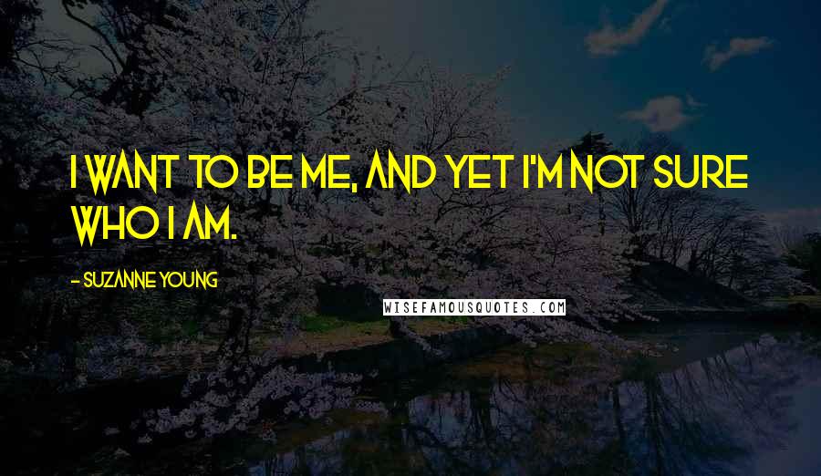Suzanne Young Quotes: I want to be me, and yet I'm not sure who I am.