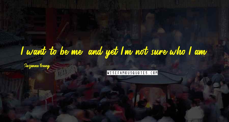 Suzanne Young Quotes: I want to be me, and yet I'm not sure who I am.