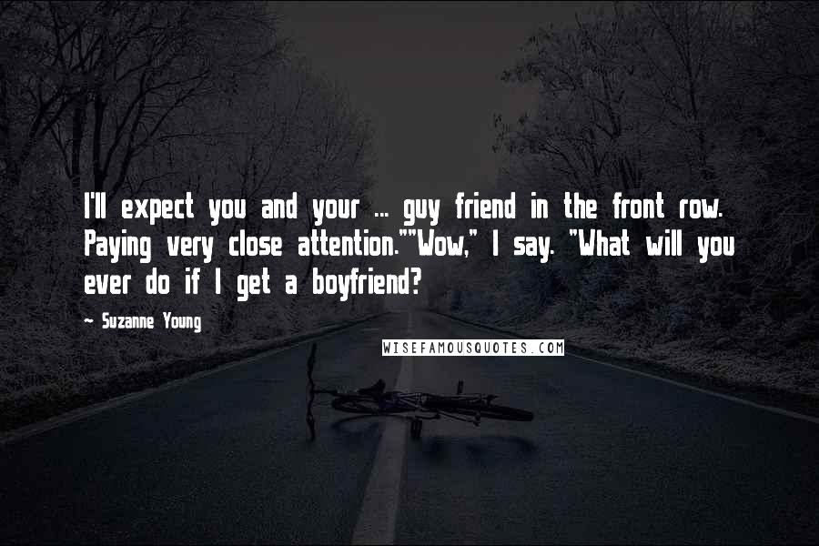 Suzanne Young Quotes: I'll expect you and your ... guy friend in the front row. Paying very close attention.""Wow," I say. "What will you ever do if I get a boyfriend?