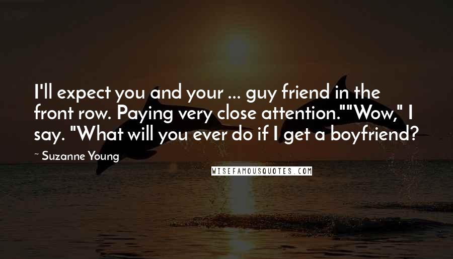 Suzanne Young Quotes: I'll expect you and your ... guy friend in the front row. Paying very close attention.""Wow," I say. "What will you ever do if I get a boyfriend?