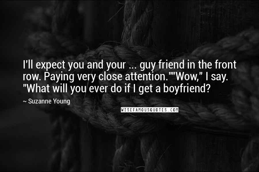 Suzanne Young Quotes: I'll expect you and your ... guy friend in the front row. Paying very close attention.""Wow," I say. "What will you ever do if I get a boyfriend?