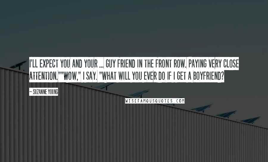 Suzanne Young Quotes: I'll expect you and your ... guy friend in the front row. Paying very close attention.""Wow," I say. "What will you ever do if I get a boyfriend?