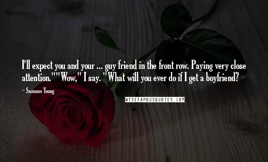 Suzanne Young Quotes: I'll expect you and your ... guy friend in the front row. Paying very close attention.""Wow," I say. "What will you ever do if I get a boyfriend?