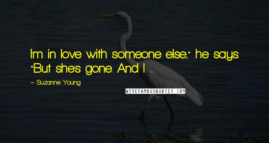 Suzanne Young Quotes: I'm in love with someone else," he says. "But she's gone. And I -