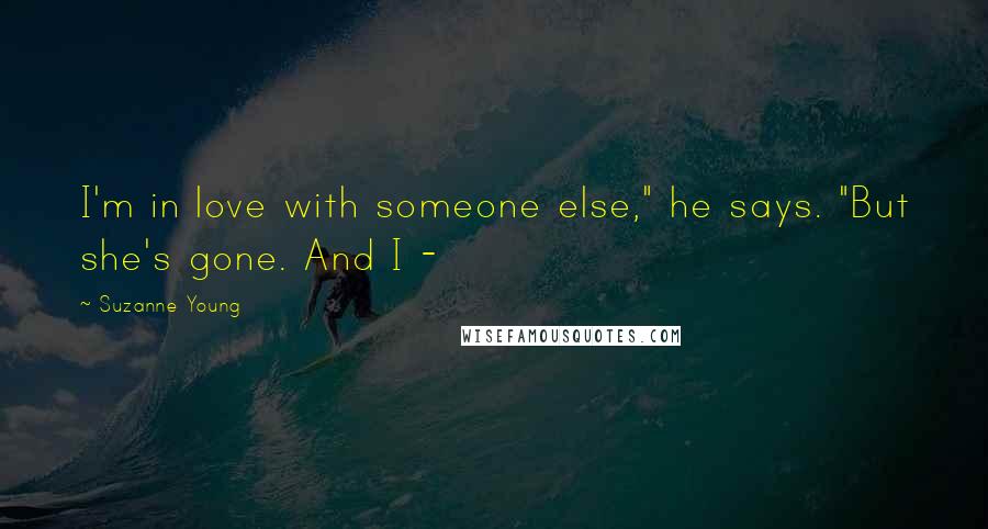 Suzanne Young Quotes: I'm in love with someone else," he says. "But she's gone. And I -