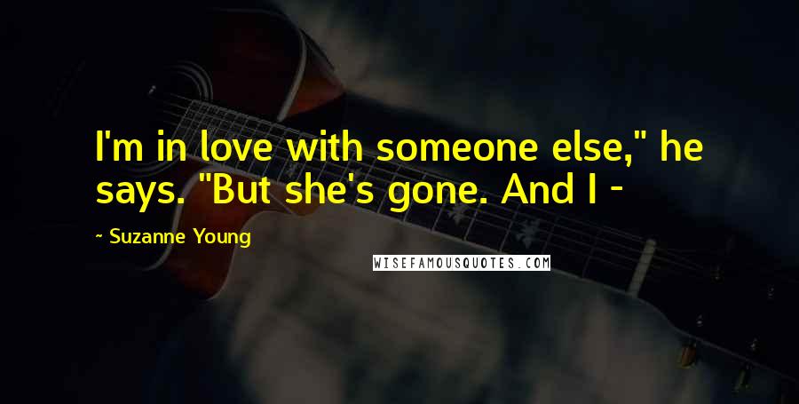 Suzanne Young Quotes: I'm in love with someone else," he says. "But she's gone. And I -