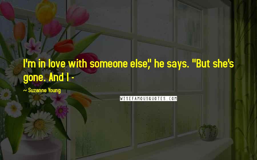 Suzanne Young Quotes: I'm in love with someone else," he says. "But she's gone. And I -
