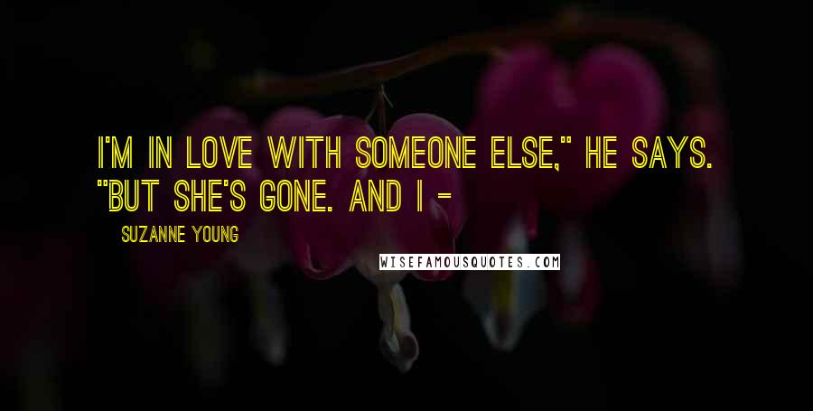 Suzanne Young Quotes: I'm in love with someone else," he says. "But she's gone. And I -