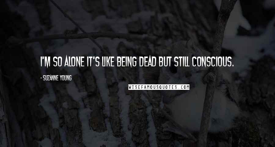 Suzanne Young Quotes: I'm so alone it's like being dead but still conscious.