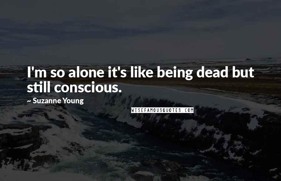 Suzanne Young Quotes: I'm so alone it's like being dead but still conscious.