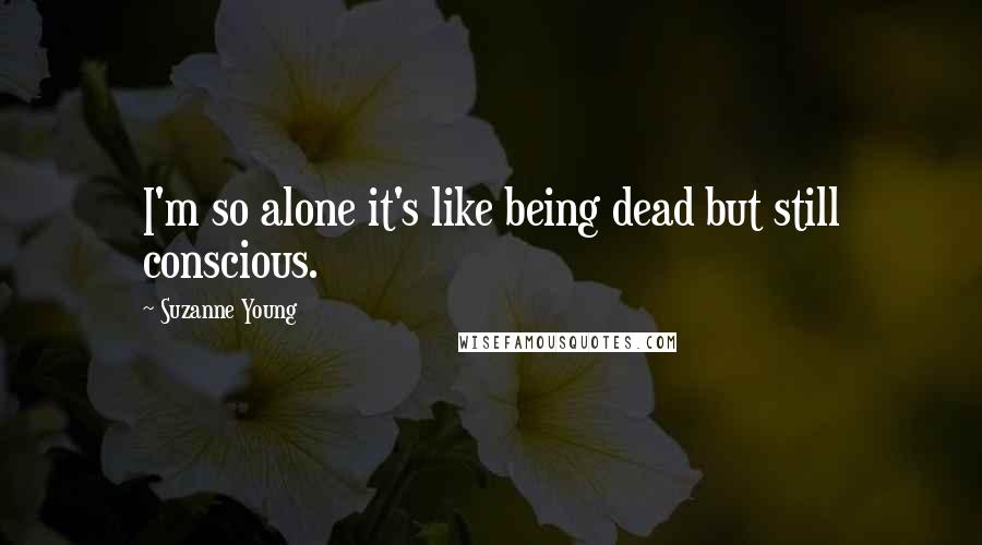 Suzanne Young Quotes: I'm so alone it's like being dead but still conscious.