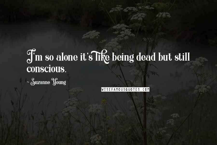 Suzanne Young Quotes: I'm so alone it's like being dead but still conscious.