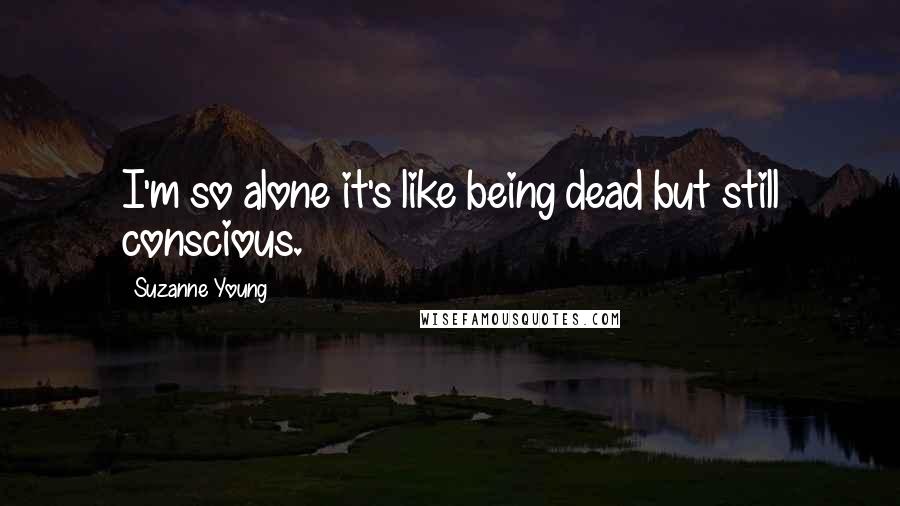 Suzanne Young Quotes: I'm so alone it's like being dead but still conscious.