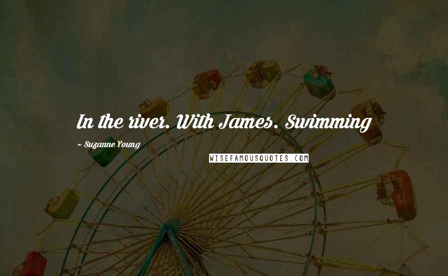 Suzanne Young Quotes: In the river. With James. Swimming