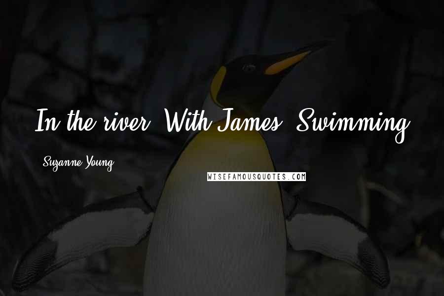Suzanne Young Quotes: In the river. With James. Swimming