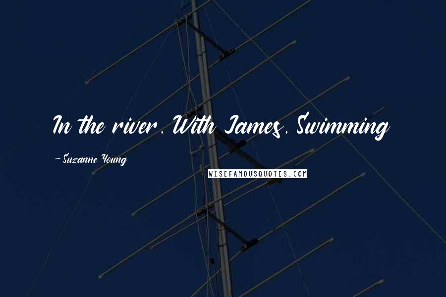 Suzanne Young Quotes: In the river. With James. Swimming