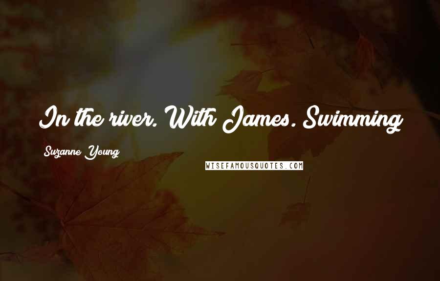 Suzanne Young Quotes: In the river. With James. Swimming