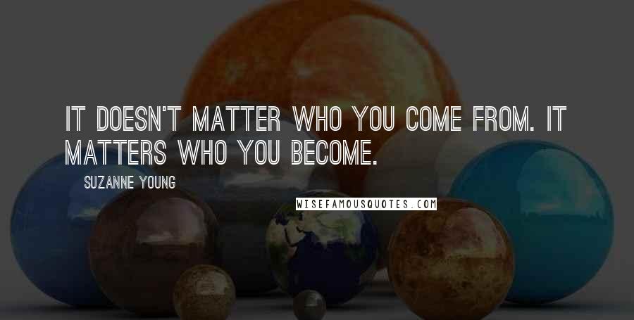 Suzanne Young Quotes: It doesn't matter who you come from. It matters who you become.