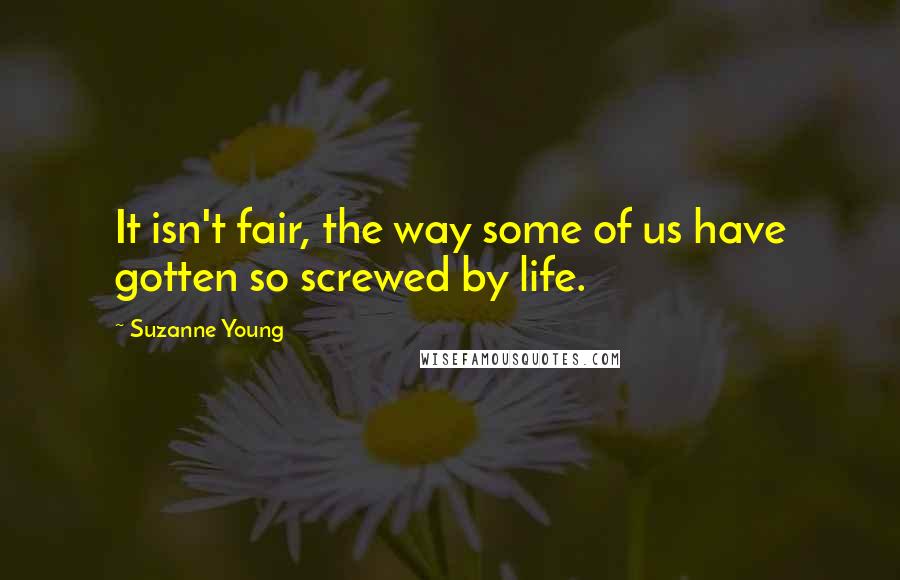 Suzanne Young Quotes: It isn't fair, the way some of us have gotten so screwed by life.